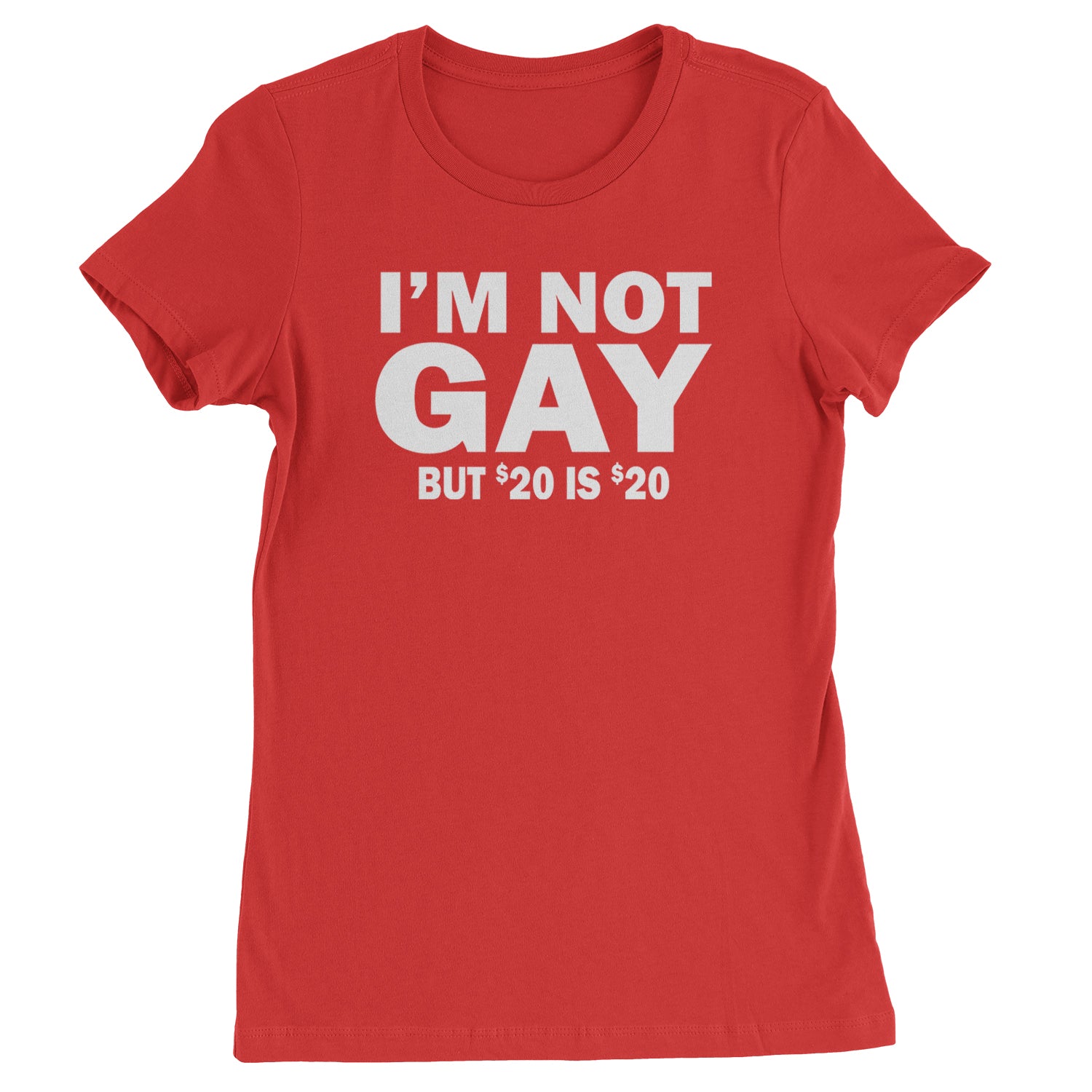 I'm Not Gay, But $20 Bucks is $20 Bucks Womens T-shirt Red