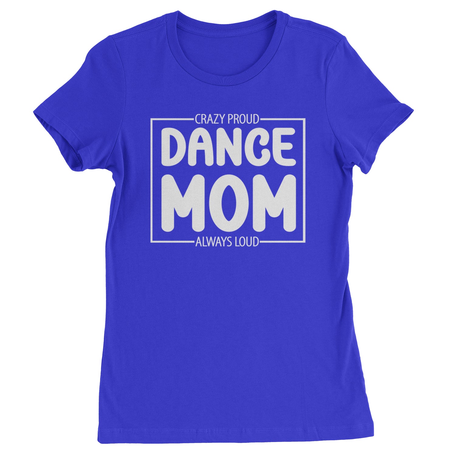 Dance Mom Crazy Loud Always Proud Womens T-shirt Royal Blue