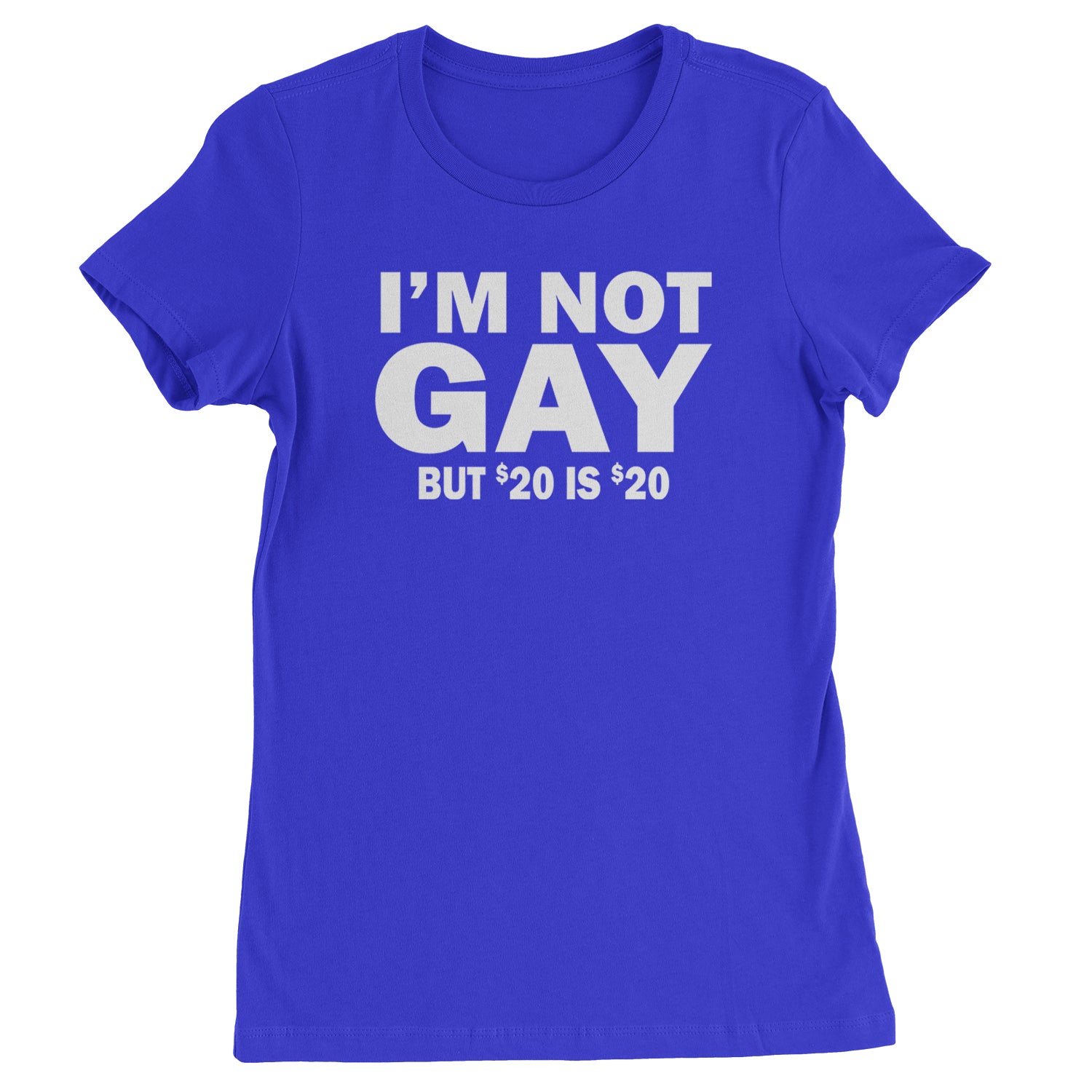 I'm Not Gay, But $20 Bucks is $20 Bucks Womens T-shirt Royal Blue