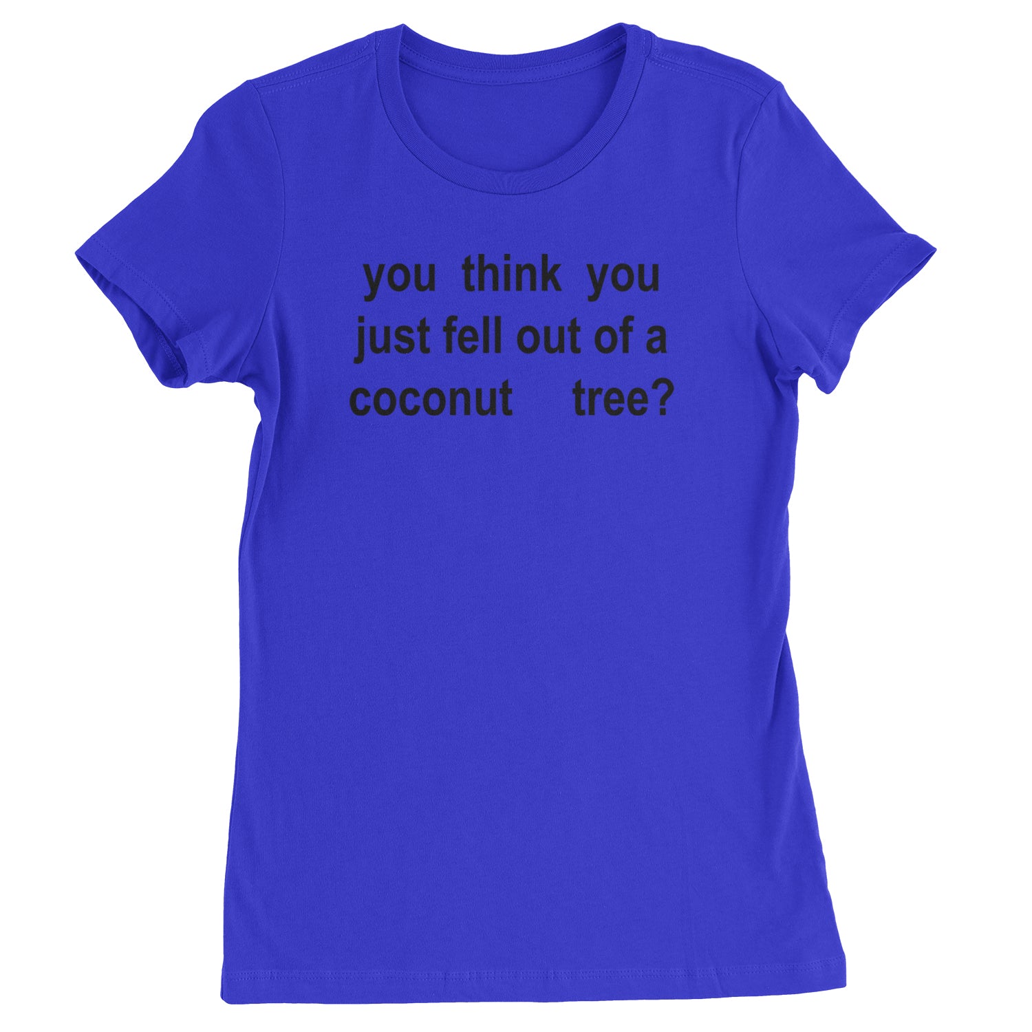 You Think You Just Fell Out Of A Coconut Tree Womens T-shirt Royal Blue