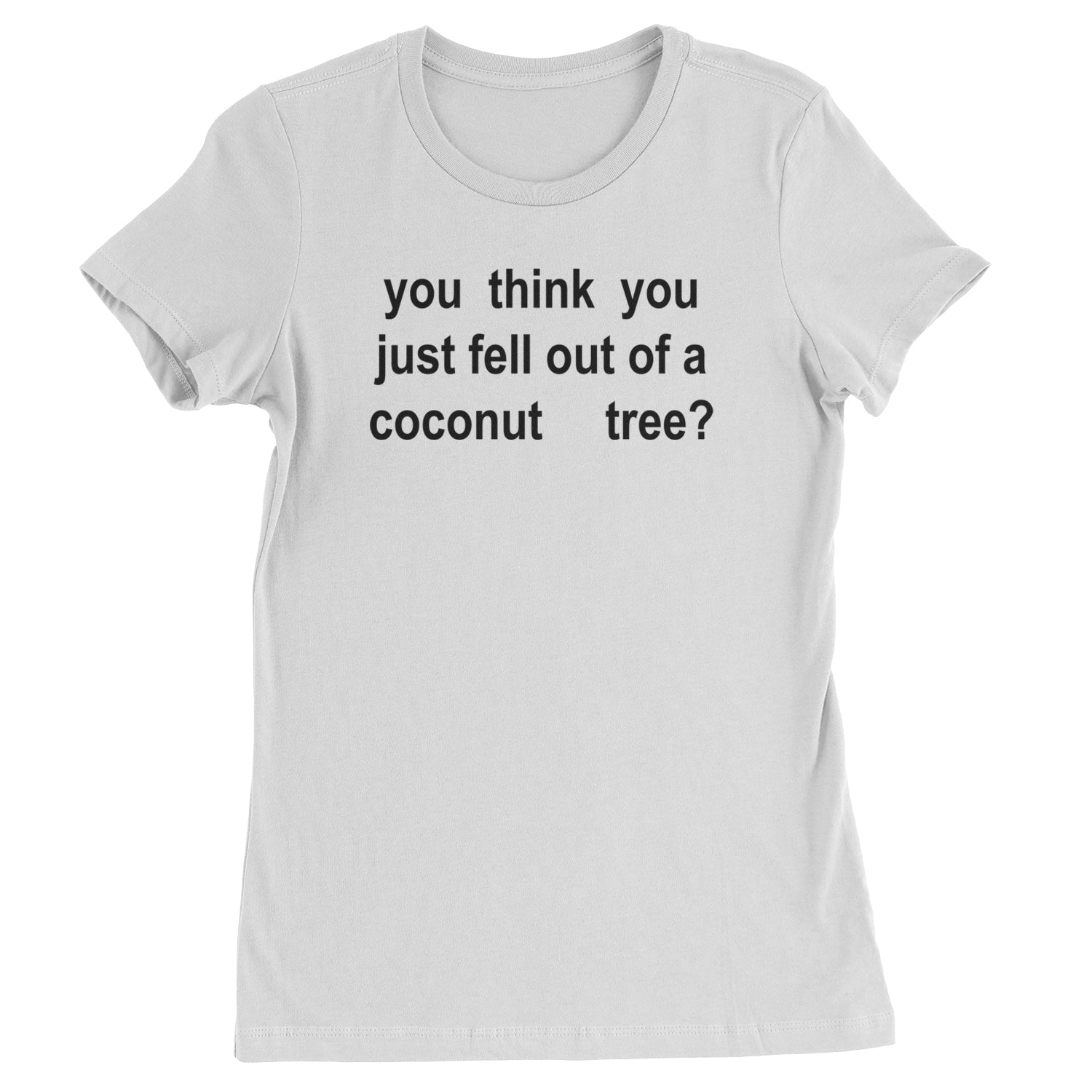 You Think You Just Fell Out Of A Coconut Tree Womens T-shirt White