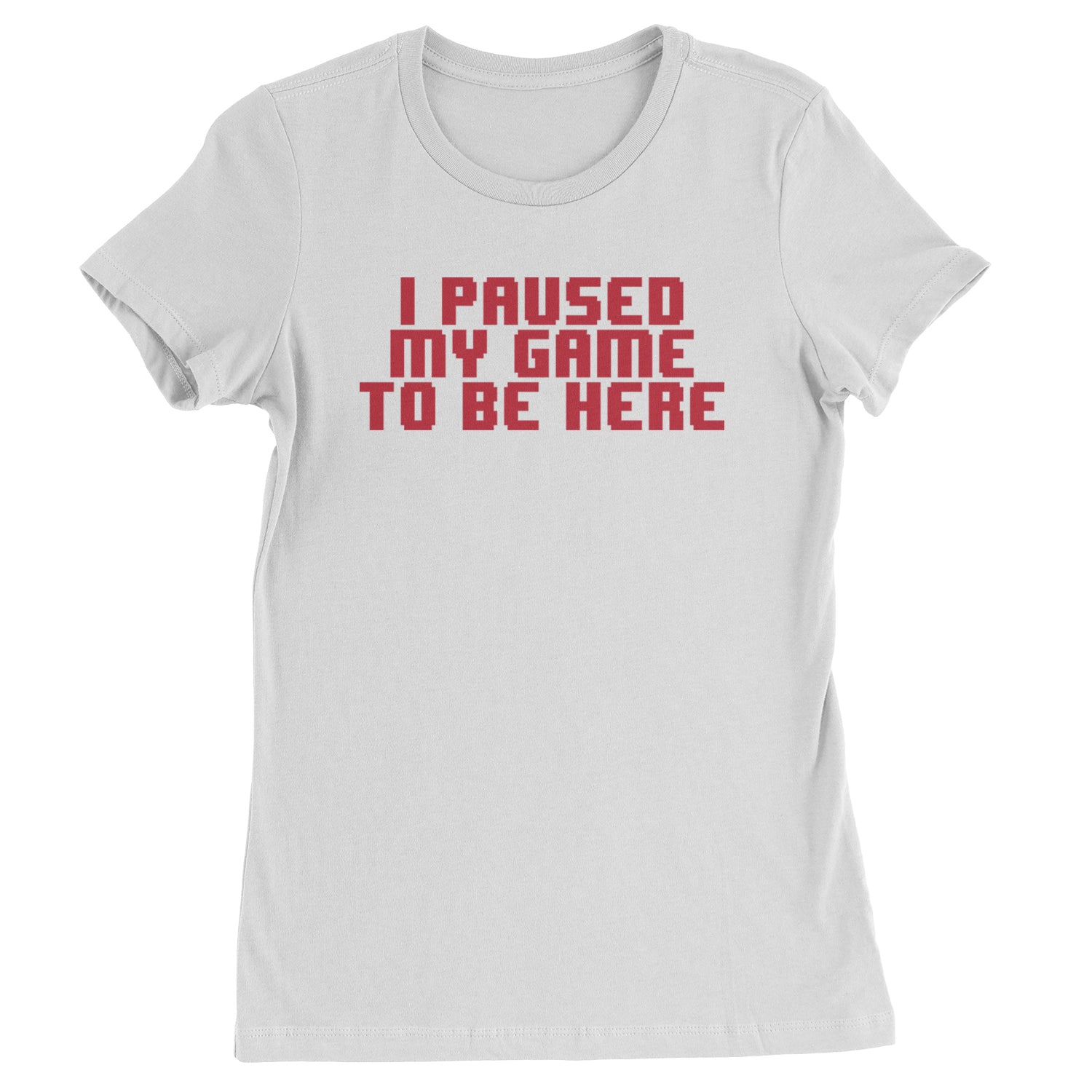 I Paused My Game To Be Here Funny Video Gamer Womens T-shirt White