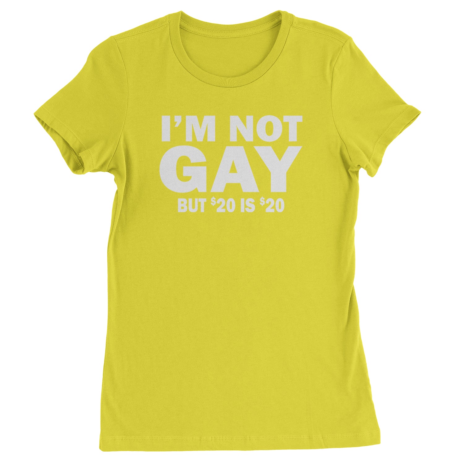 I'm Not Gay, But $20 Bucks is $20 Bucks Womens T-shirt Yellow