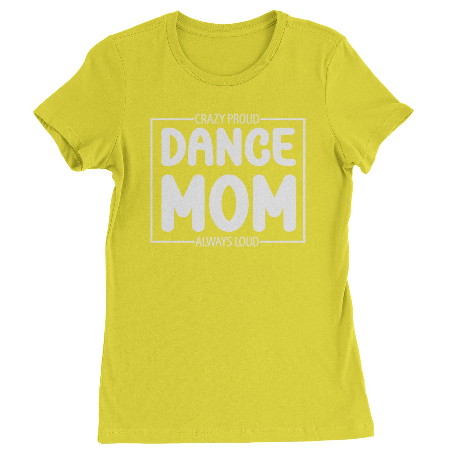 Dance Mom Crazy Loud Always Proud Womens T-shirt Yellow