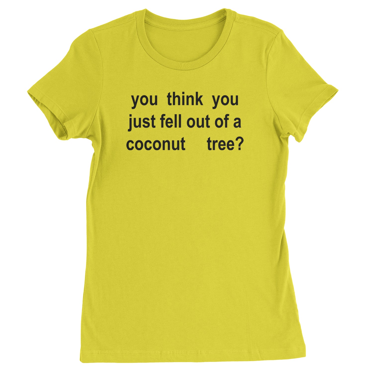 You Think You Just Fell Out Of A Coconut Tree Womens T-shirt Yellow