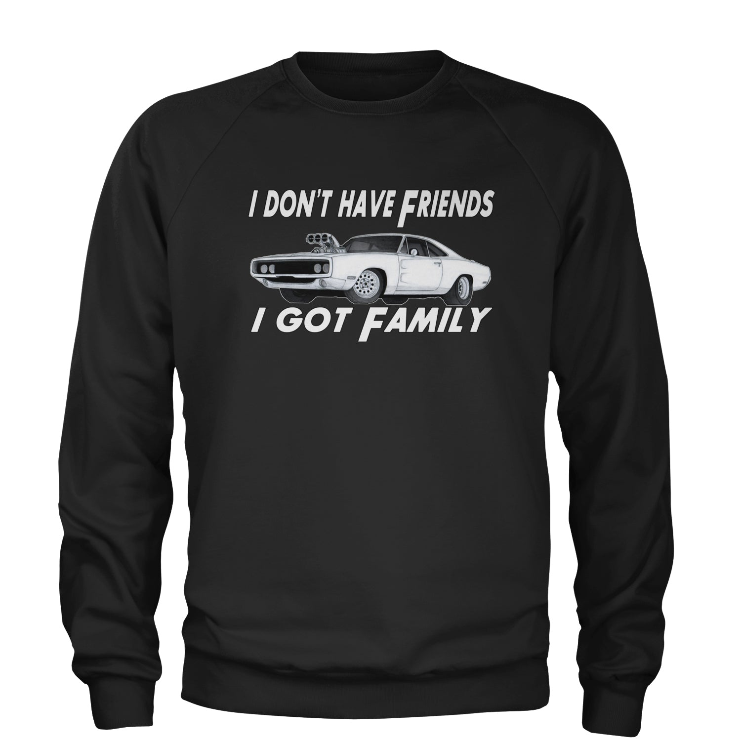 I Don't Have Friends I Got Family  Adult Crewneck Sweatshirt