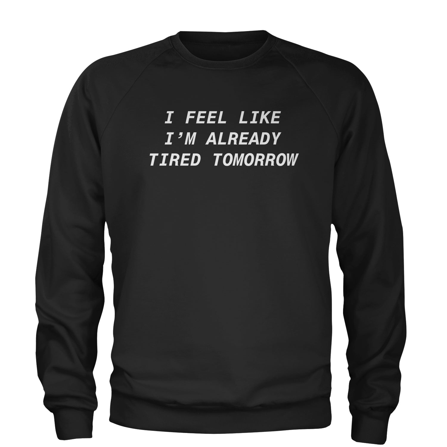 I Feel Like I'm Already Tired Tomorrow Adult Crewneck Sweatshirt #expressiontees by Expression Tees