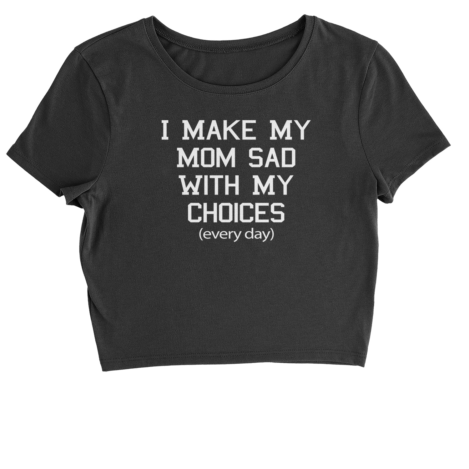 I Make My Mom Sad With My Choices Every Day Cropped T-Shirt funny, ironic, meme by Expression Tees
