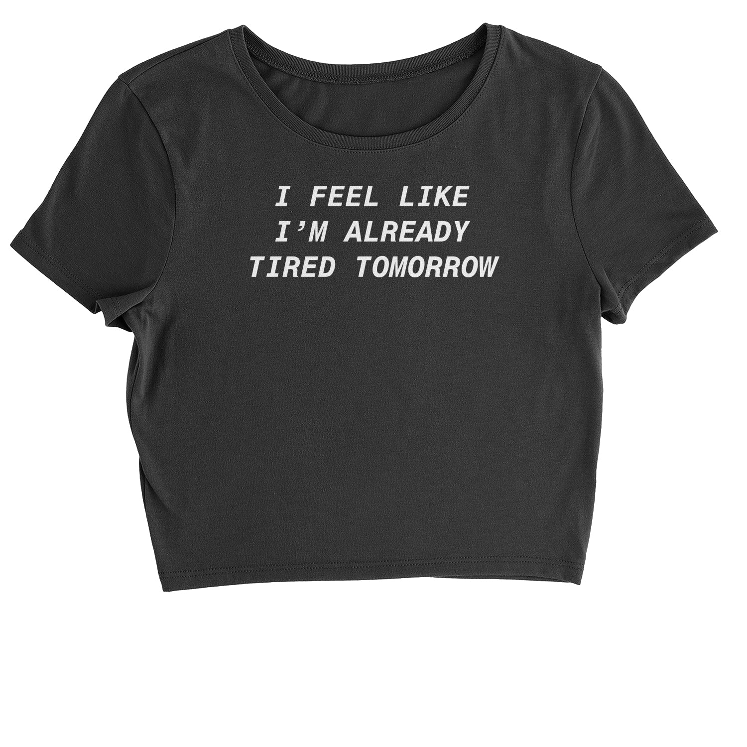 I Feel Like I'm Already Tired Tomorrow Cropped T-Shirt #expressiontees by Expression Tees