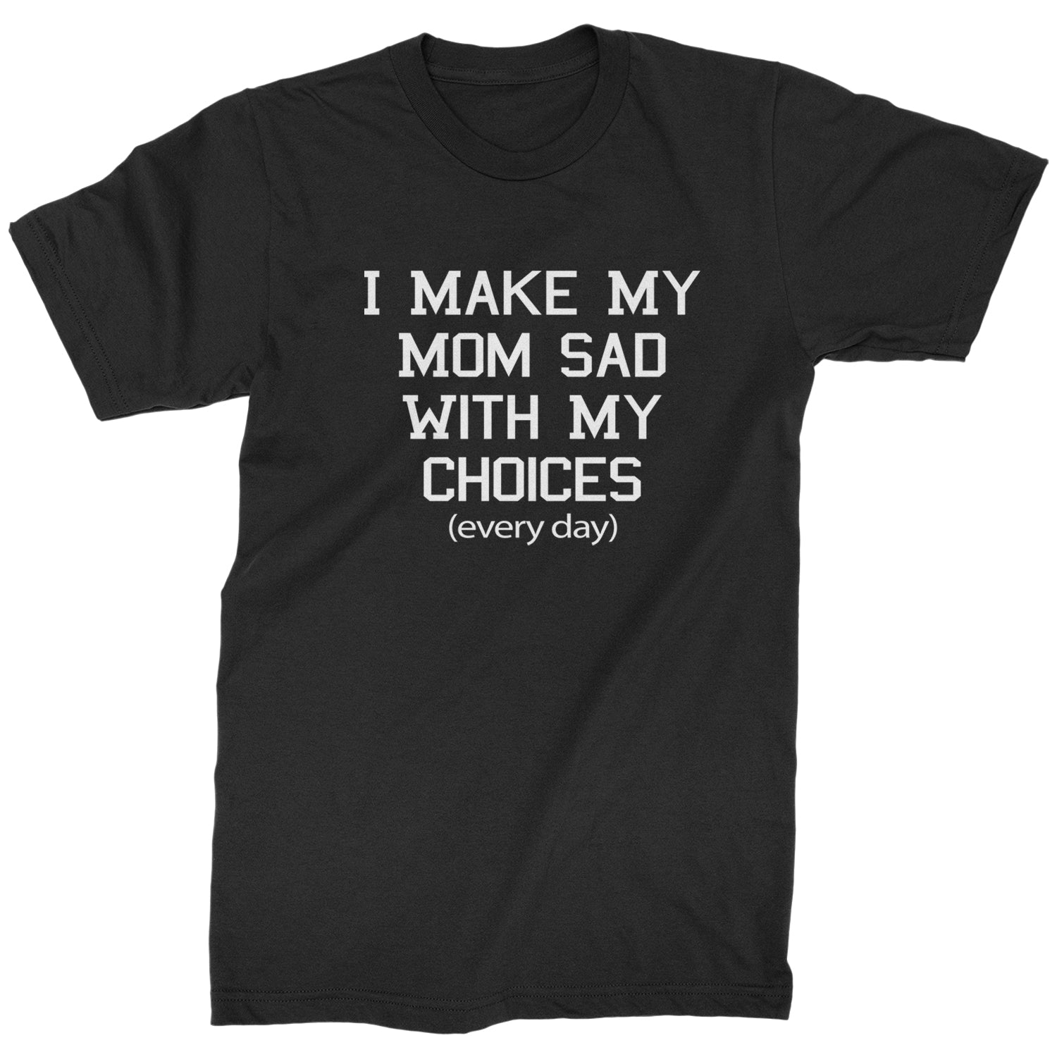 I Make My Mom Sad With My Choices Every Day Mens T-shirt funny, ironic, meme by Expression Tees