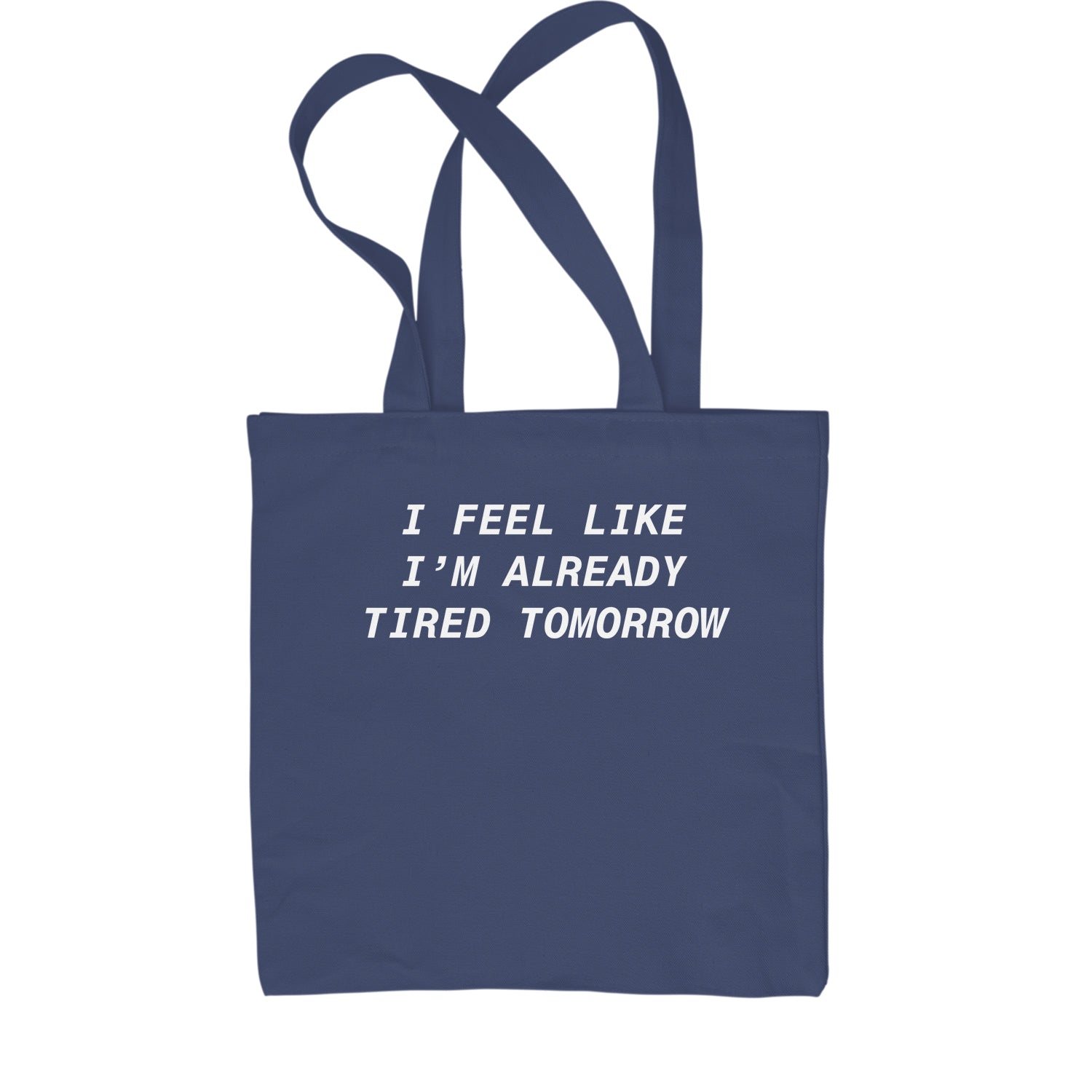 I Feel Like I'm Already Tired Tomorrow Shopping Tote Bag #expressiontees by Expression Tees