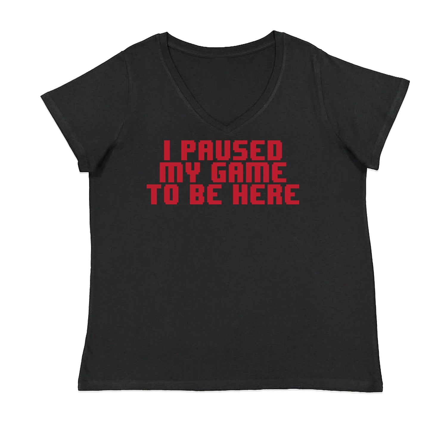 I Paused My Game To Be Here Funny Video Gamer Womens Plus Size V-Neck T-shirt