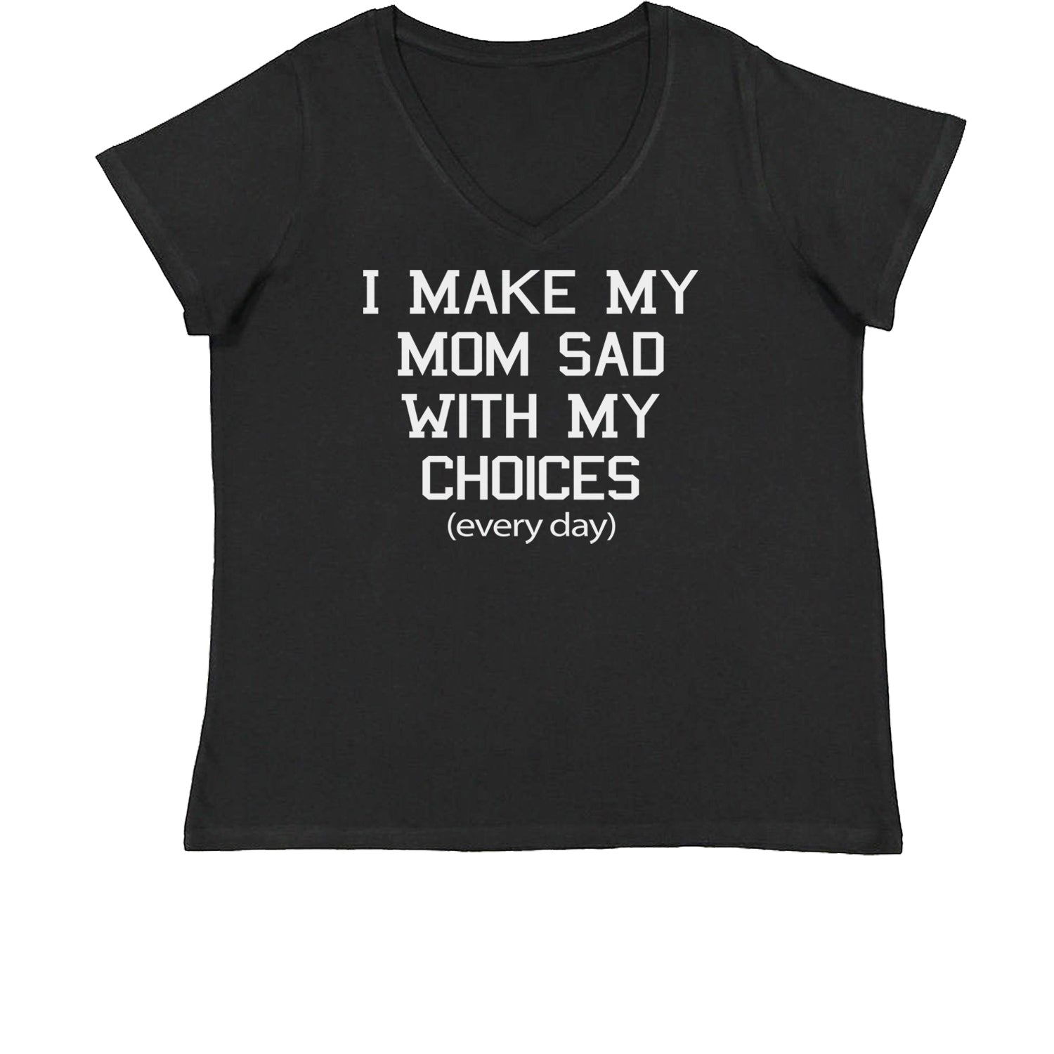 I Make My Mom Sad With My Choices Every Day Womens Plus Size V-Neck T-shirt funny, ironic, meme by Expression Tees