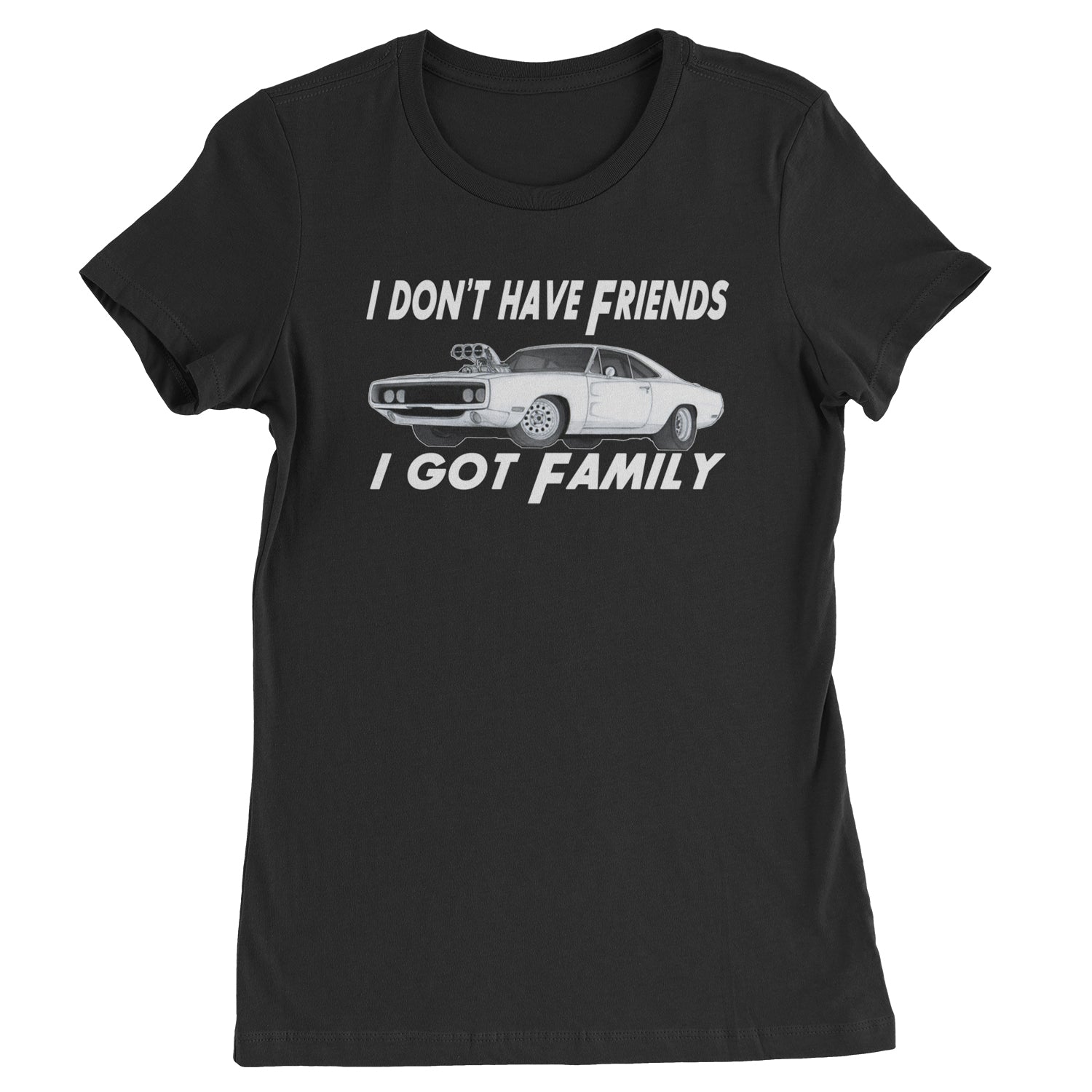 I Don't Have Friends I Got Family  Womens T-shirt
